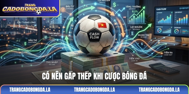 Có nên gấp thếp khi cược bóng đá