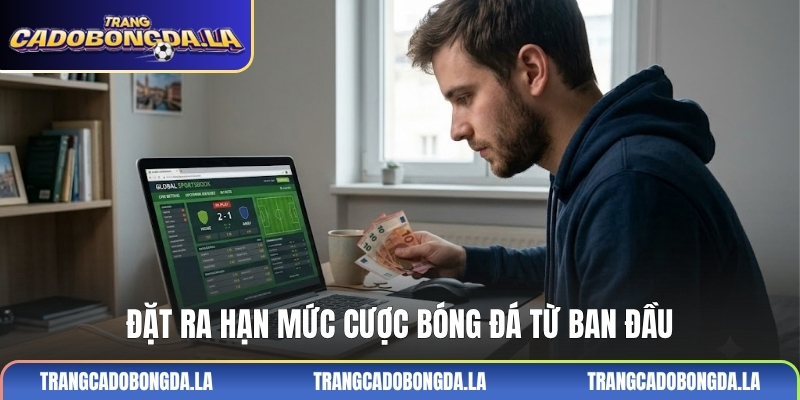 Đặt ra hạn mức cược bóng đá từ ban đầu