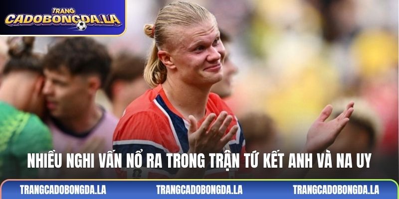 Nhiều nghi vấn nổ ra trong trận tứ kết Anh và Na Uy