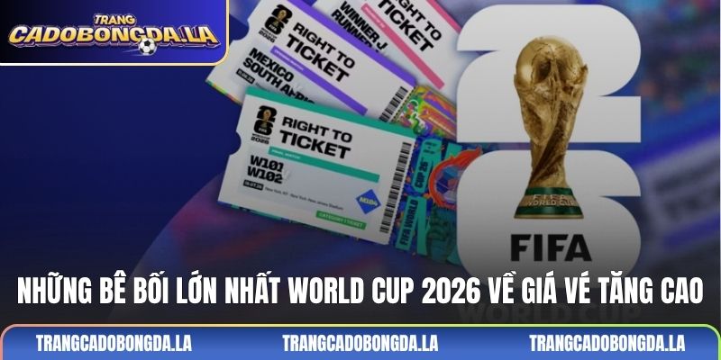 Những bê bối lớn nhất World Cup 2026 về giá vé tăng cao