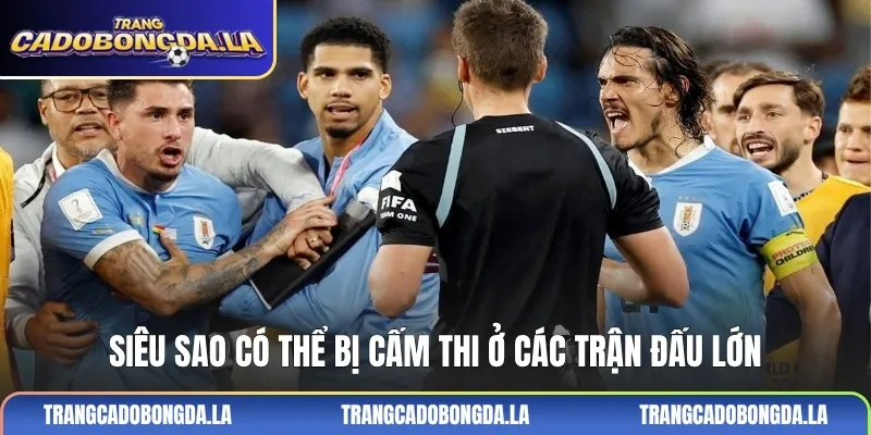 Siêu sao có thể bị cấm thi ở các trận đấu lớn