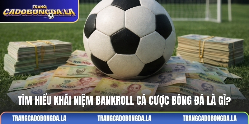 Tìm hiểu khái niệm Bankroll cá cược bóng đá là gì?